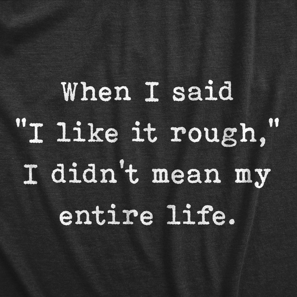 Womens When I Said I Like It Rough I Didn t Mean My Entire Life T Shirt Funny Sexual Joke Novelty Tee For Ladies Image 2