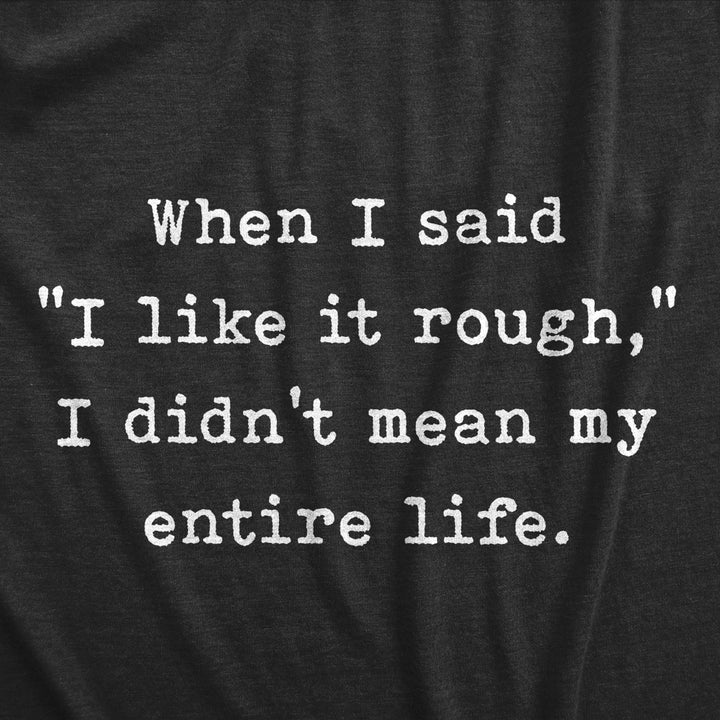 Womens When I Said I Like It Rough I Didn t Mean My Entire Life T Shirt Funny Sexual Joke Novelty Tee For Ladies Image 2