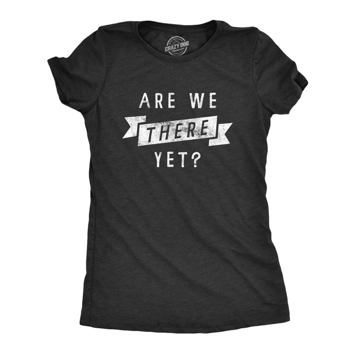 Womens Are We There Yet T Shirt Funny Sarcastic Vacation Road Trip Novelty Tee For Ladies Image 1