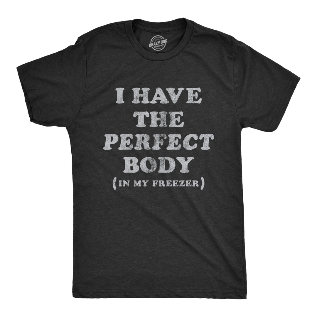 Mens I Have The Perfect Body In My Freezer T Shirt Funny Sarcastic True Crime Lovers Novelty Tee For Guys Image 1