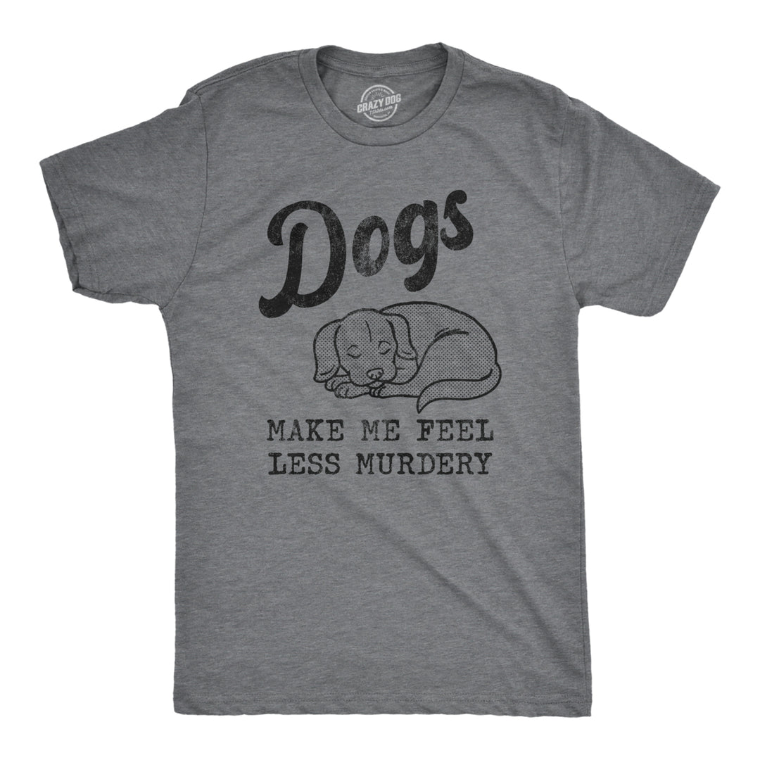 Mens Dogs Make Me Feel Less Murdery T Shirt Funny Sarcastic Puppy Dog Lovers Novelty Tee For Guys Image 1