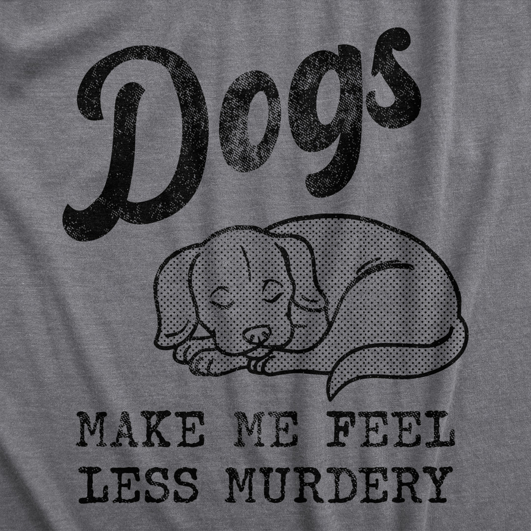 Mens Dogs Make Me Feel Less Murdery T Shirt Funny Sarcastic Puppy Dog Lovers Novelty Tee For Guys Image 2