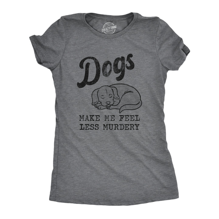 Womens Dogs Make Me Feel Less Murdery T Shirt Funny Sarcastic Puppy Dog Lovers Novelty Tee For Ladies Image 1