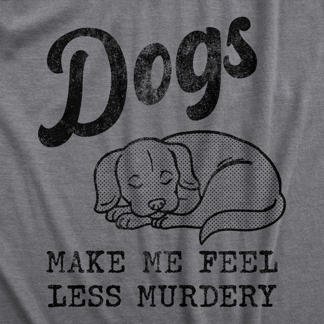 Womens Dogs Make Me Feel Less Murdery T Shirt Funny Sarcastic Puppy Dog Lovers Novelty Tee For Ladies Image 2