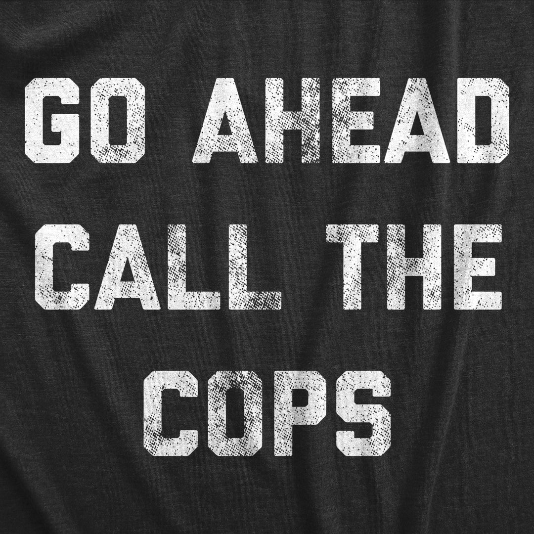 Mens Go Ahead Call The Cops T Shirt Funny Sarcastic Text Graphic Novelty Tee For Guys Image 2