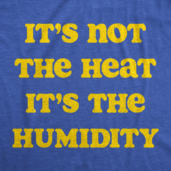 Mens Its Not The Heat Its the Humidity T Shirt Funny Sarcastic Hot Summer Joke Tee For Guys Image 2