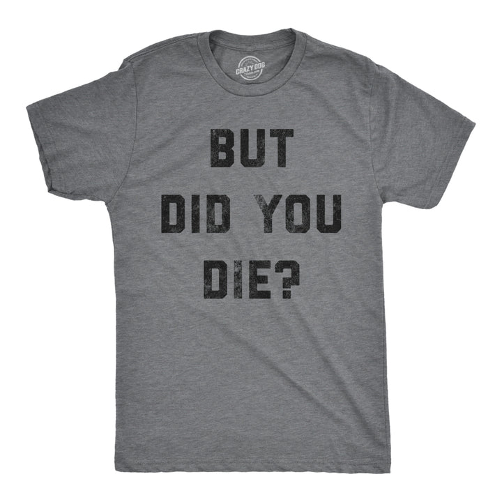 Mens But Did You Die T Shirt Funny Sarcastic Text Graphic Joke Novelty Tee For Guys Image 1