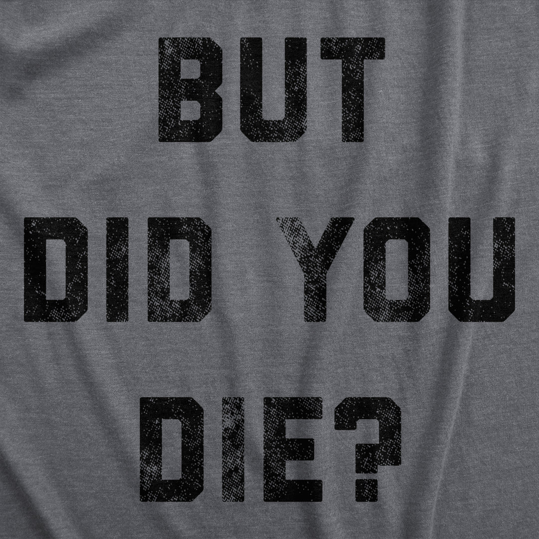 Mens But Did You Die T Shirt Funny Sarcastic Text Graphic Joke Novelty Tee For Guys Image 2