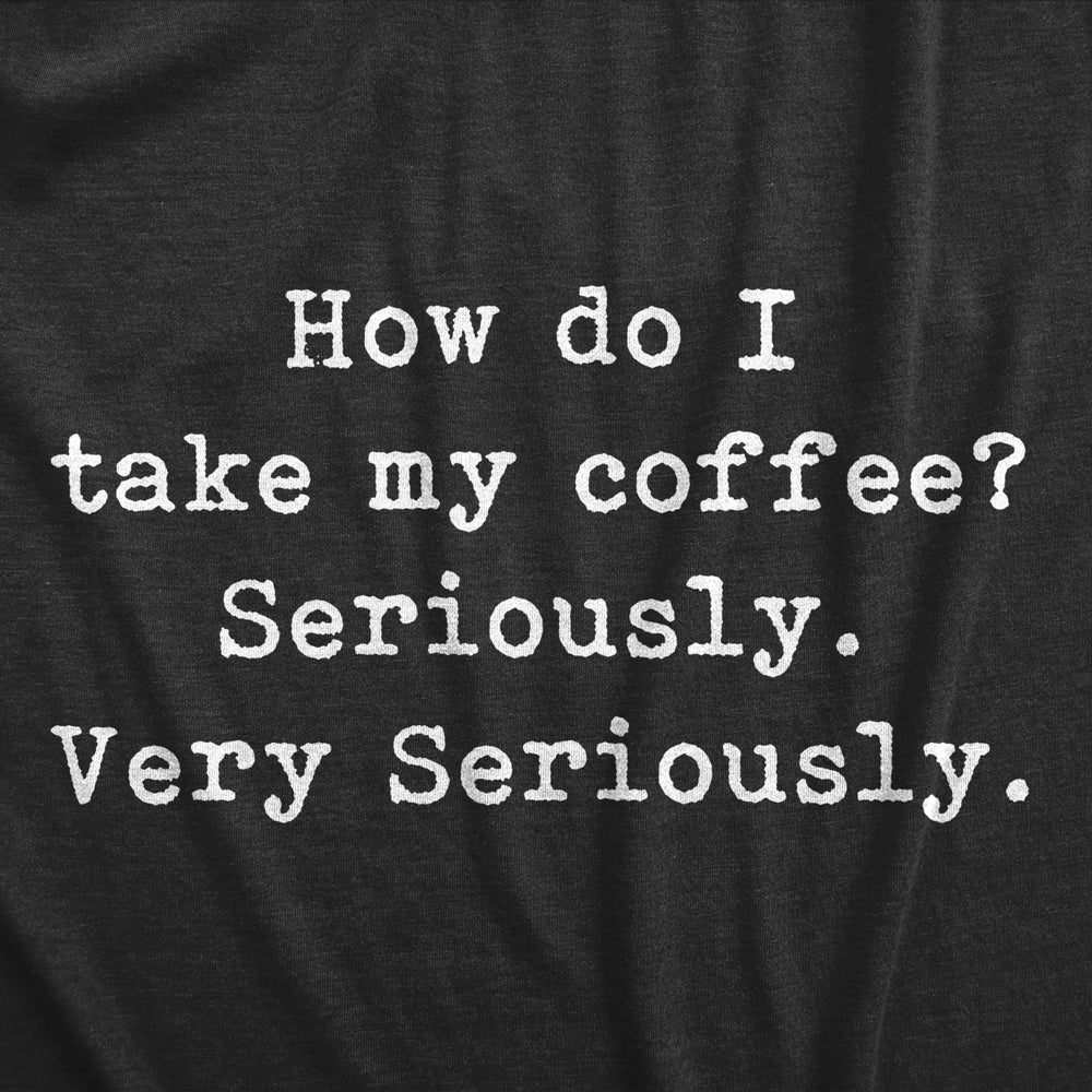Mens How Do I Take My Coffee Seriously T Shirt Funny Caffeine Lovers Text Graphic Tee For Guys Image 2