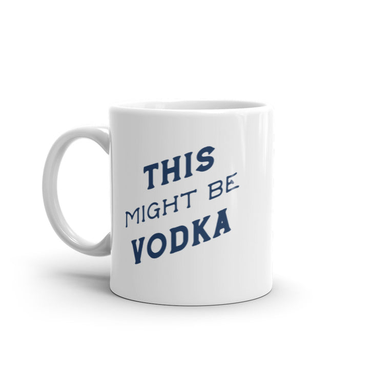 This Might Be Vodka Mug Funny Liquor Drinking Lovers Coffee Cup-11oz Image 1