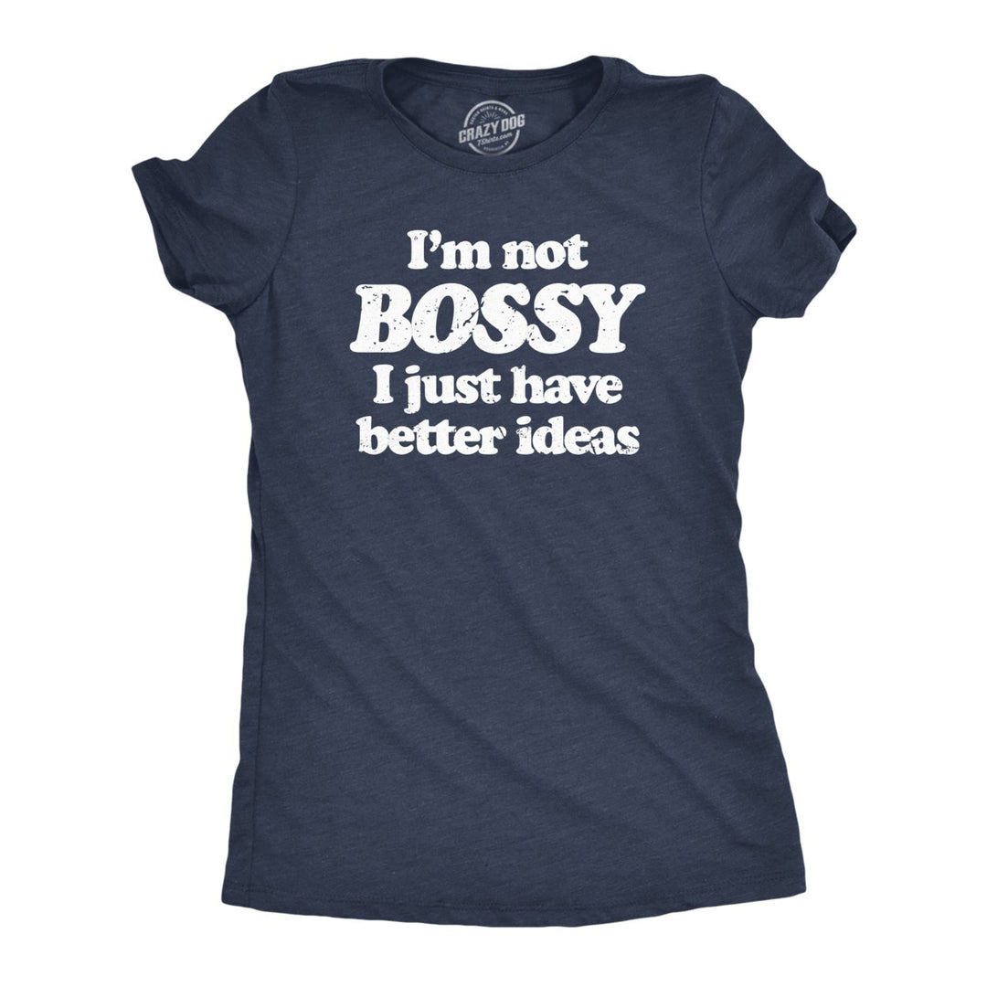 Womens Im Not Bossy I Just Have Better Ideas T Shirt Funny Big Ego Boss Joke Tee For Ladies Image 1