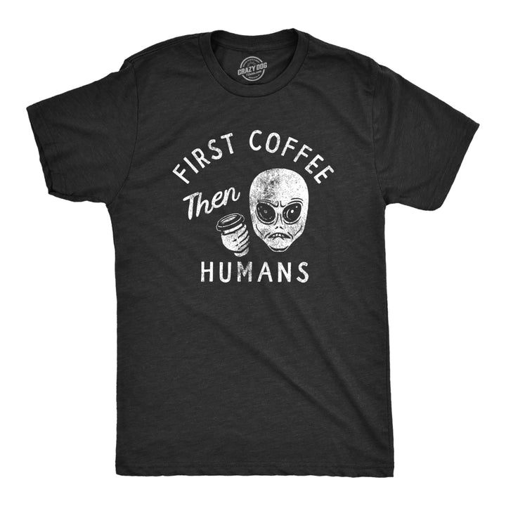 Mens First Coffee Then Humans T Shirt Funny Alien Extraterrestrial Caffeine Lovers Tee For Guys Image 1