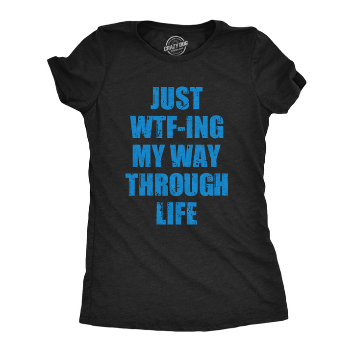 Womens Just WTFing My Way Through Life T Shirt Funny Crazy World Tee For Ladies Image 1