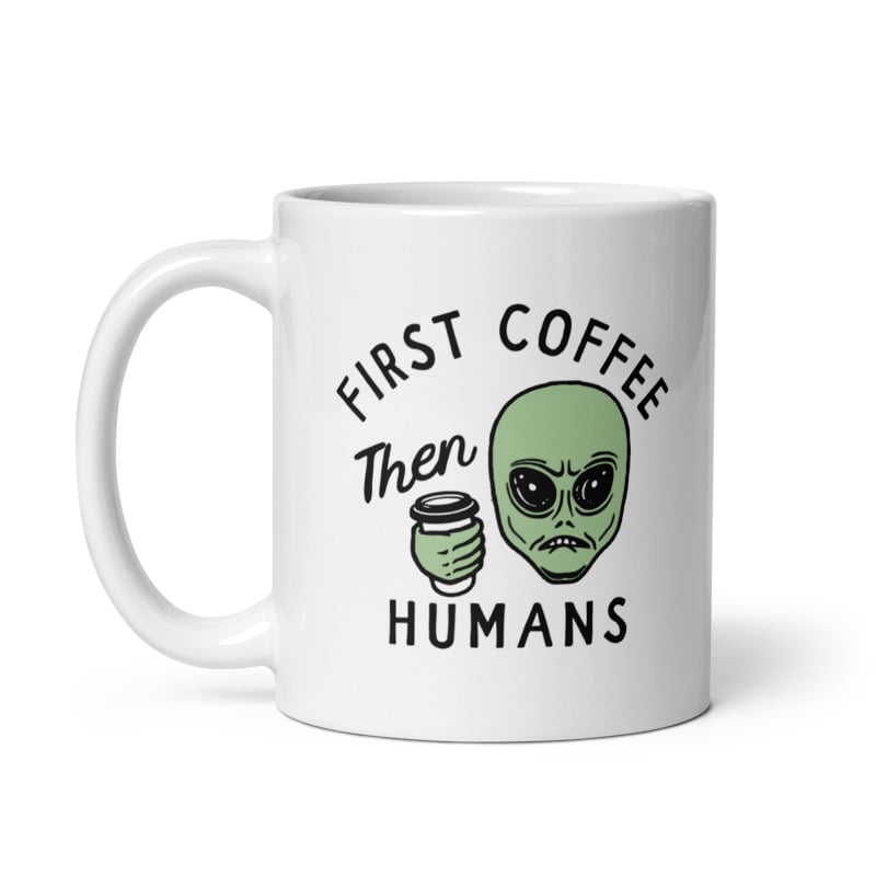 First Coffee Then Humans Mug Funny Alien Extraterrestrial Caffeine Lovers Cup-11oz Image 1