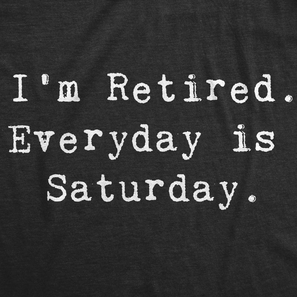 Mens Im Retired Everyday Is Saturday Tshirt Funny Grandparent Tee Image 2