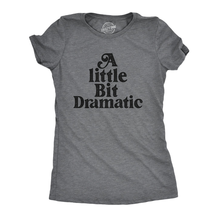 Womens A Little Bit Dramatic T Shirt Funny Emotional Over The Top Joke Tee For Ladies Image 1