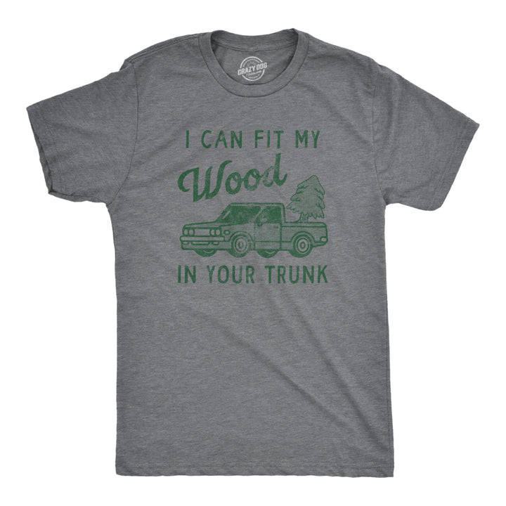 Mens I Can Fit My Wood In Your Trunk T Shirt Funny Innapropriate Sex Joke Tee For Guys Image 1