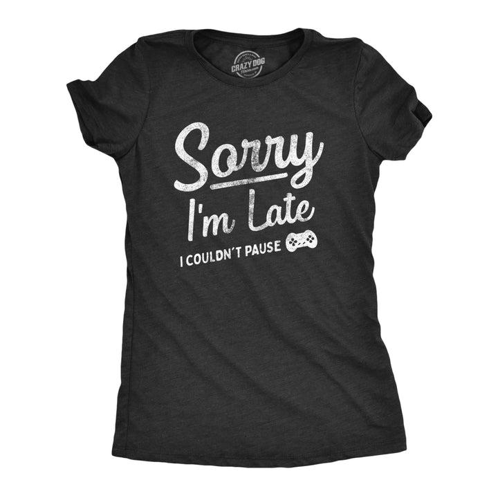 Womens Sorry Im Late I Couldnt Pause T Shirt Funny Tardy Video Gaming Joke Tee For Ladies Image 1