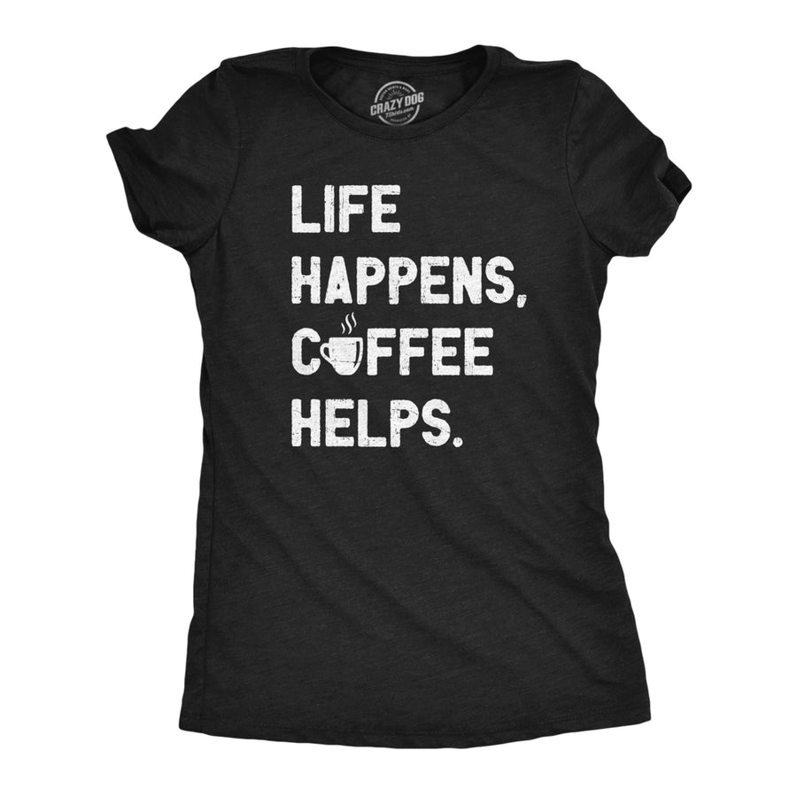 Womens Life Happens Coffee Helps T Shirt Funny Caffeine Cafe Lovers Tee For Ladies Image 1