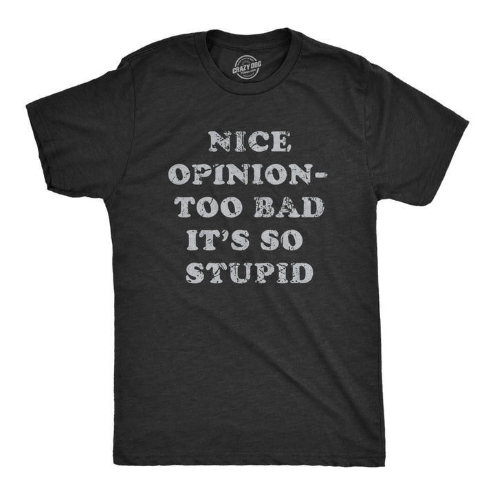 Mens Nice Opinion Too Bad Its So Stupid T Shirt Funny Dumb Idea Tee For Guys Image 1