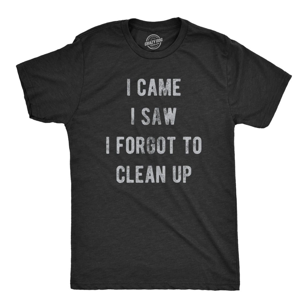 Mens I Came I Saw I Forgot To Clean Up T Shirt Funny Party Huge Mess Tee For Guys Image 1
