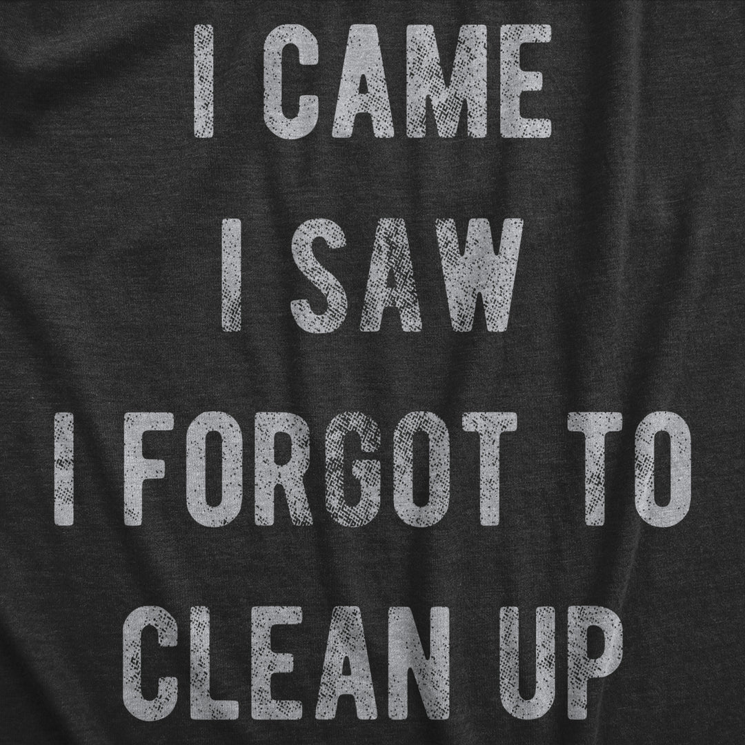 Mens I Came I Saw I Forgot To Clean Up T Shirt Funny Party Huge Mess Tee For Guys Image 2