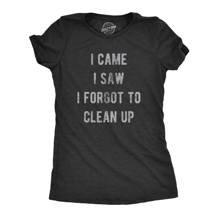 Womens I Came I Saw I Forgot To Clean Up T Shirt Funny Party Huge Mess Tee For Ladies Image 1