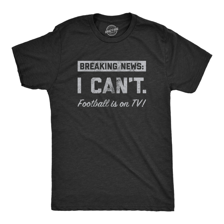 Mens Breaking News I Cant Football Is On TV T Shirt Funny Pigskin Game Lovers Tee For Guys Image 1