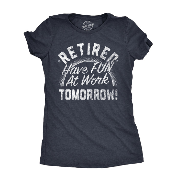 Womens Retired Have Fun At Work Tomorrow T Shirt Funny Retirement Office Joke Tee For Ladies Image 1