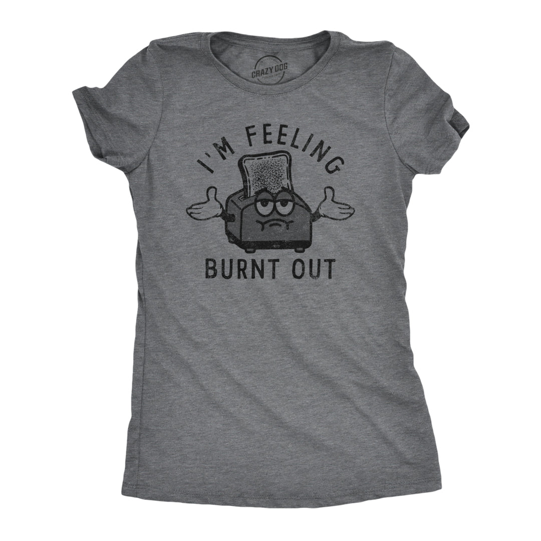 Womens Im Feeling Burnt Out T Shirt Funny Burned Toast Exhausted Toaster Joke Tee For Ladies Image 1