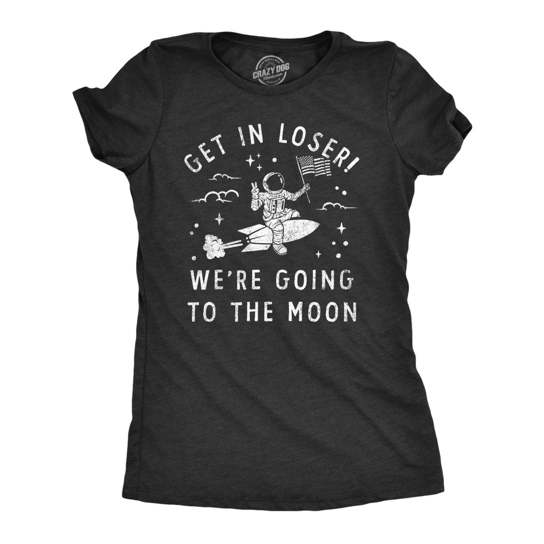 Womens Get In Loser Were Going To The Moon T Shirt Funny Space Astronaut Lunar Landing Tee For Ladies Image 1