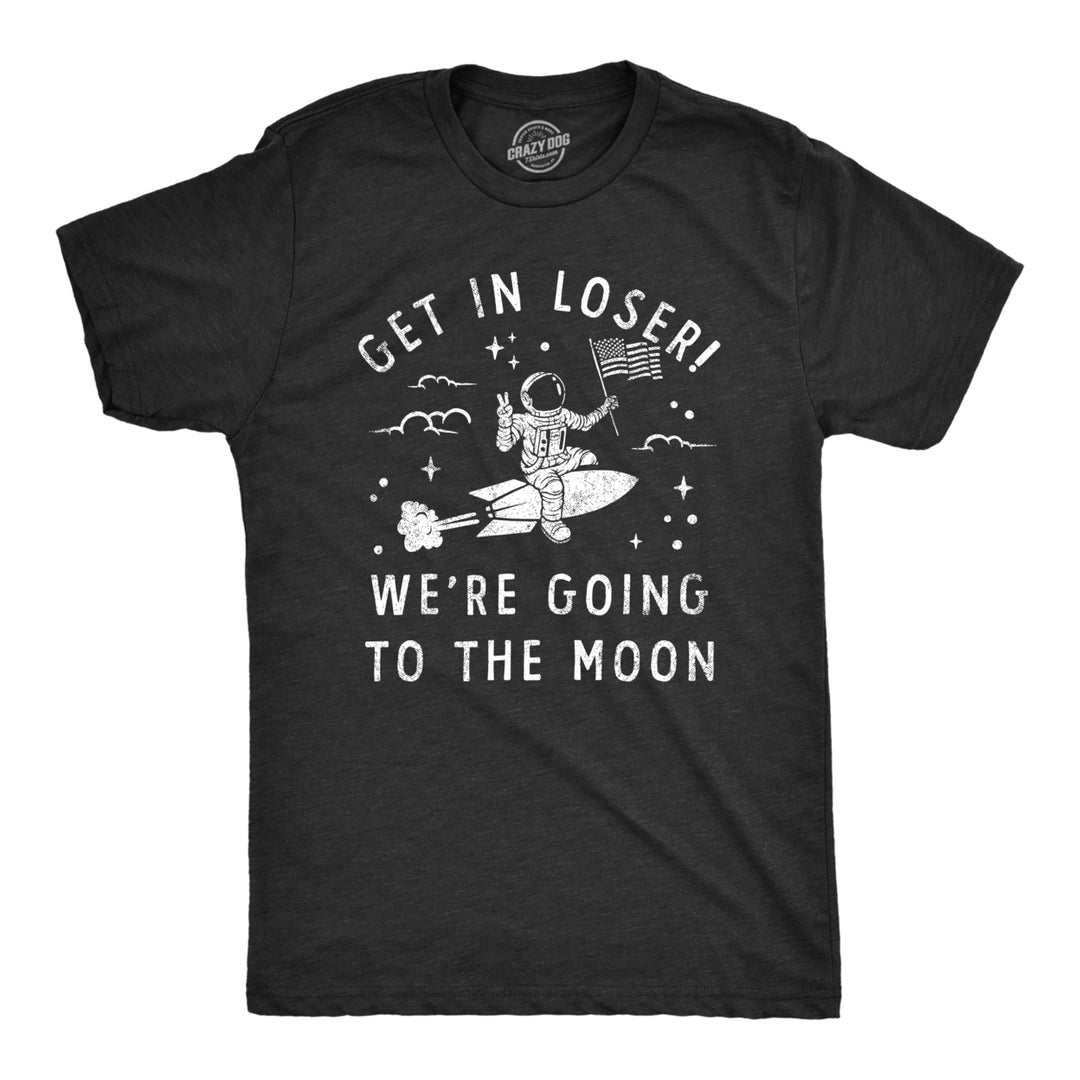 Mens Get In Loser Were Going To The Moon T Shirt Funny Space Astronaut Lunar Landing Tee For Guys Image 1