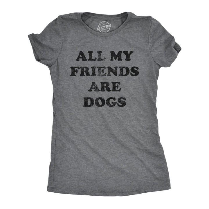 Womens All My Friends Are Dogs T Shirt Funny Cute Puppy Pet Doggy Lover Tee For Ladies Image 1