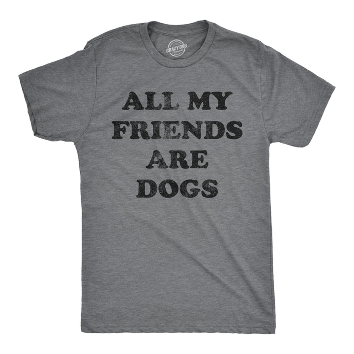 Mens All My Friends Are Dogs T Shirt Funny Cute Puppy Pet Doggy Lover Tee For Guys Image 1