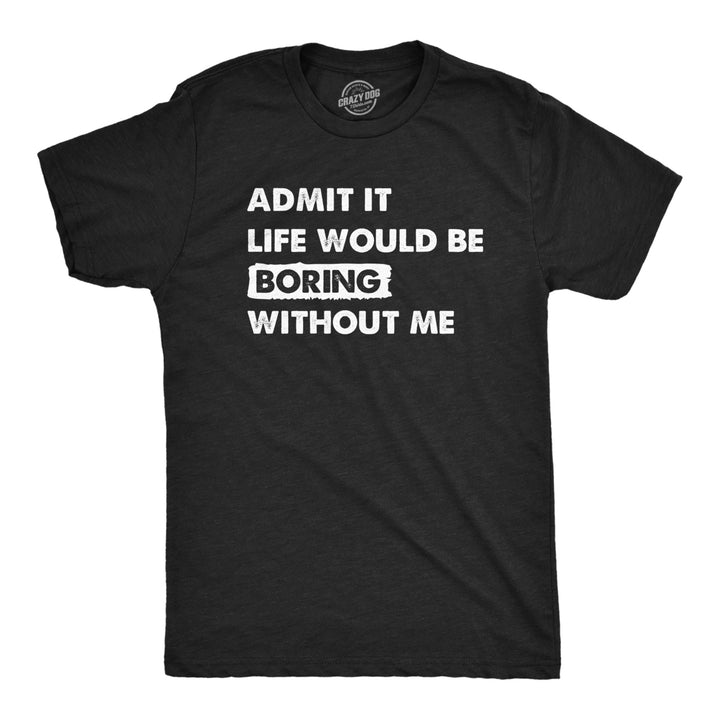 Mens Admit It Life Would Be Boring Without Me T Shirt Funny Outgoing Extrovert Tee For Guys Image 1