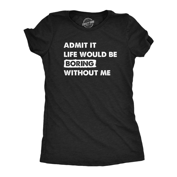 Womens Admit It Life Would Be Boring Without Me T Shirt Funny Outgoing Extrovert Tee For Ladies Image 1