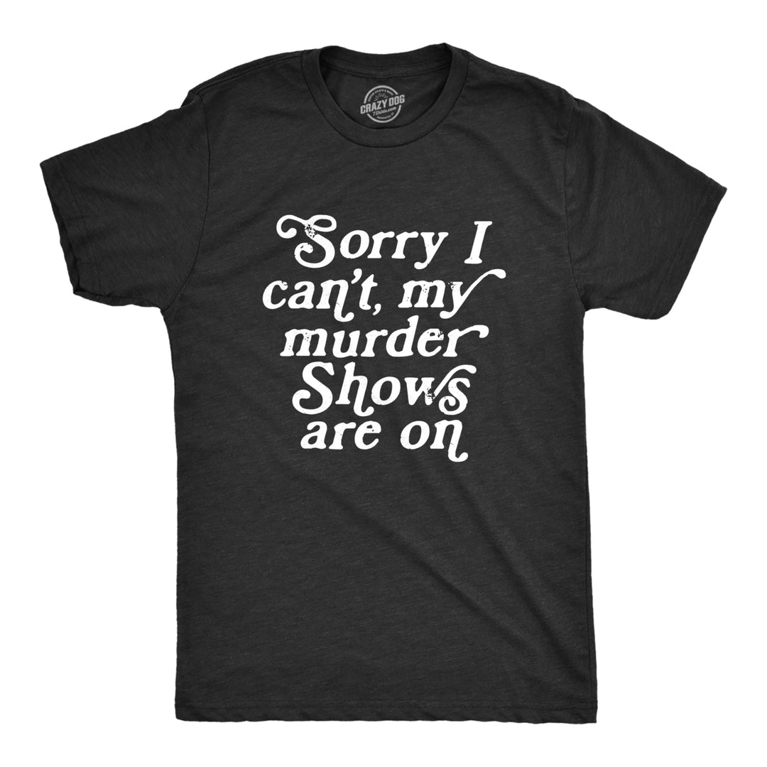 Mens Sorry I Cant My Murder Shows Are On T Shirt Funny True Crime Lovers Tee For Guys Image 1