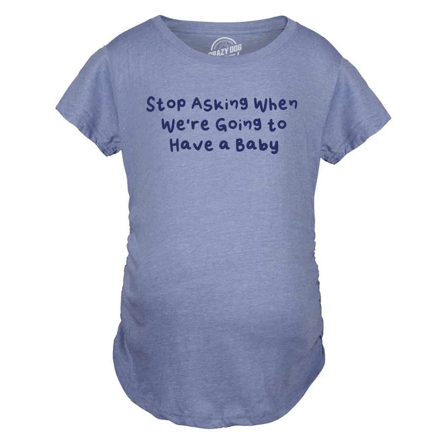 Maternity Stop Asking When Were Going To Have A Baby Pregnancy Tee For Ladies Image 1