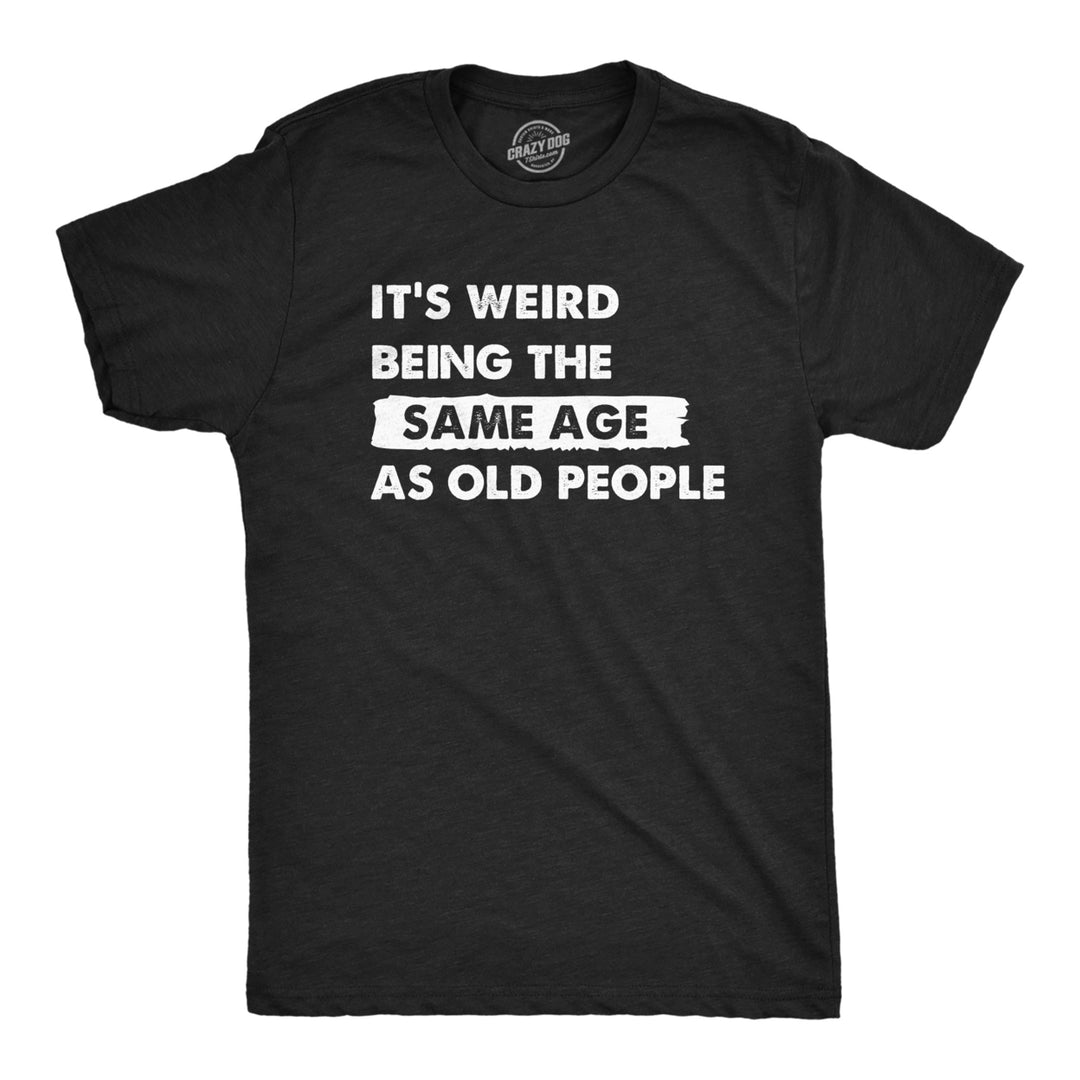 Mens Its Weird Being The Same Age As Old People T Shirt Funny Growing Older Tee For Guys Image 1