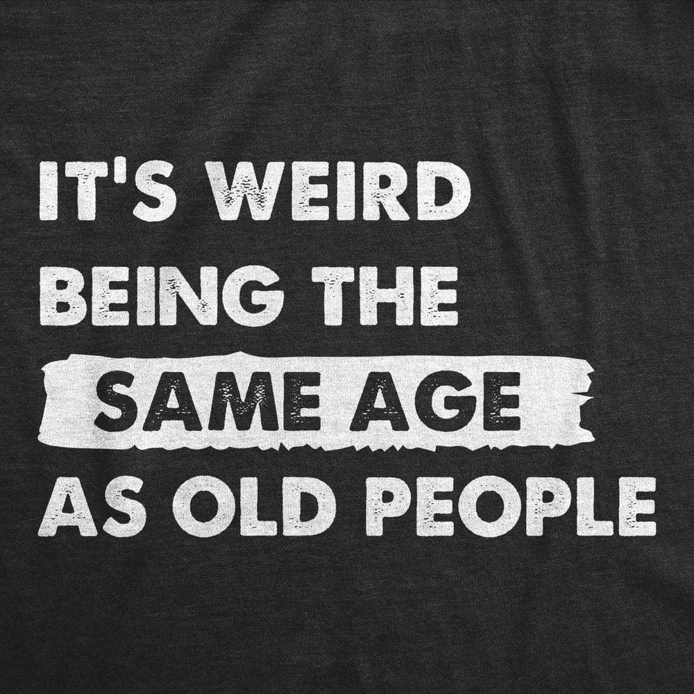 Mens Its Weird Being The Same Age As Old People T Shirt Funny Growing Older Tee For Guys Image 2