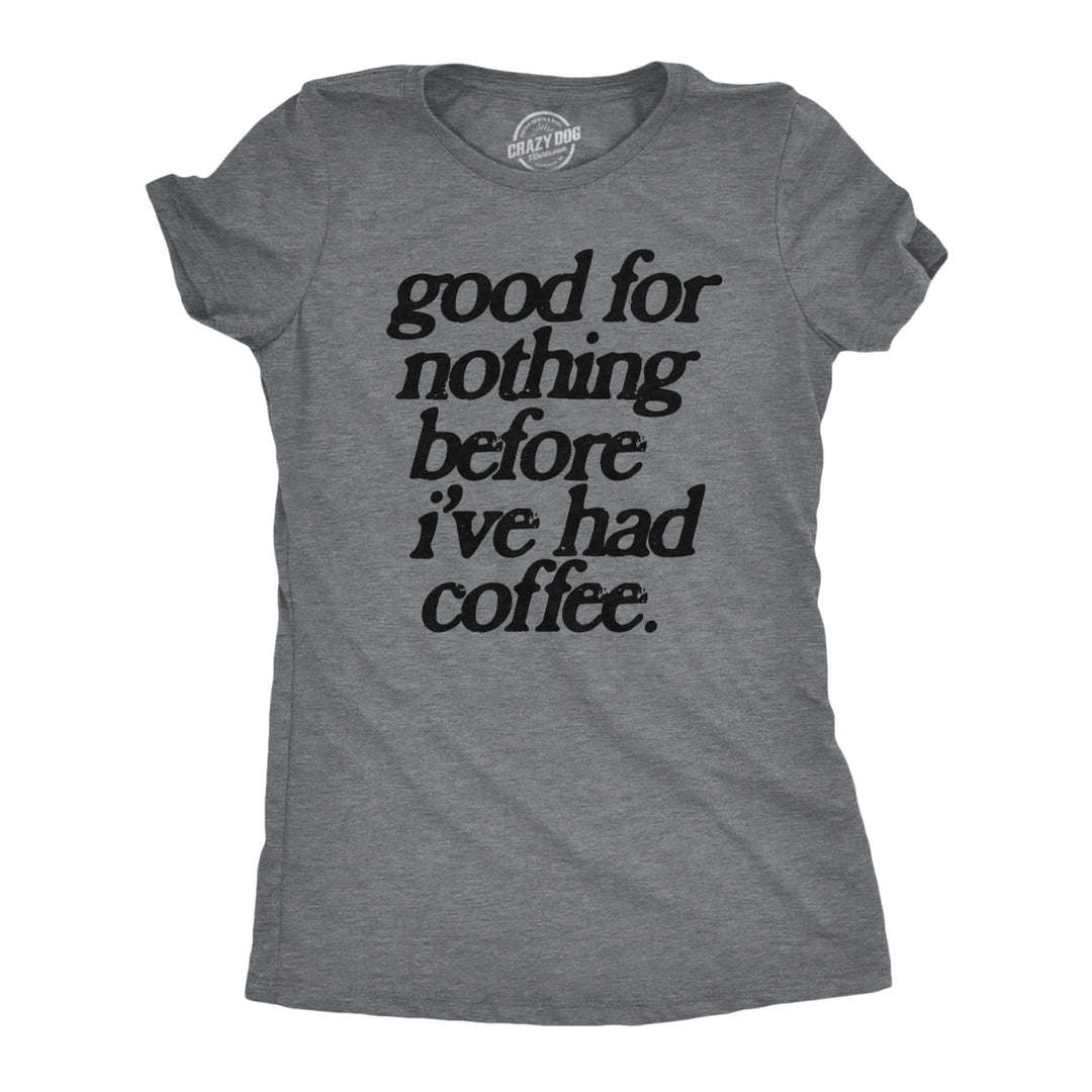 Womens Good For Nothing Before Ive Had Coffee T Shirt Funny Caffeine Addicts Tee For Ladies Image 1