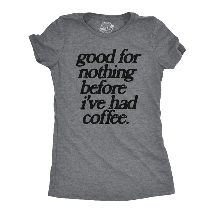 Womens Good For Nothing Before Ive Had Coffee T Shirt Funny Caffeine Addicts Tee For Ladies Image 1