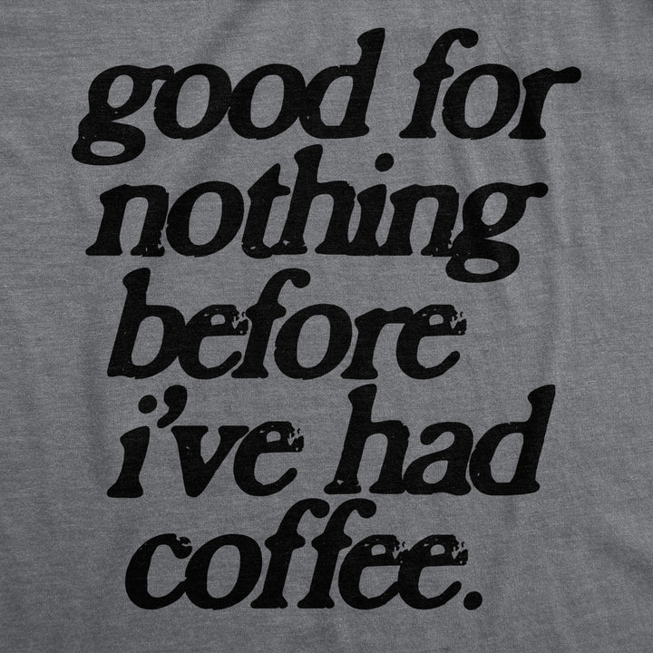 Womens Good For Nothing Before Ive Had Coffee T Shirt Funny Caffeine Addicts Tee For Ladies Image 2