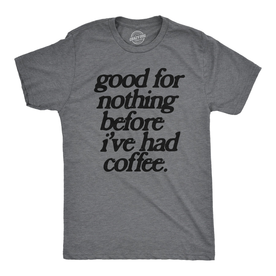 Mens Good For Nothing Before Ive Had Coffee T Shirt Funny Caffeine Addicts Tee For Guys Image 1