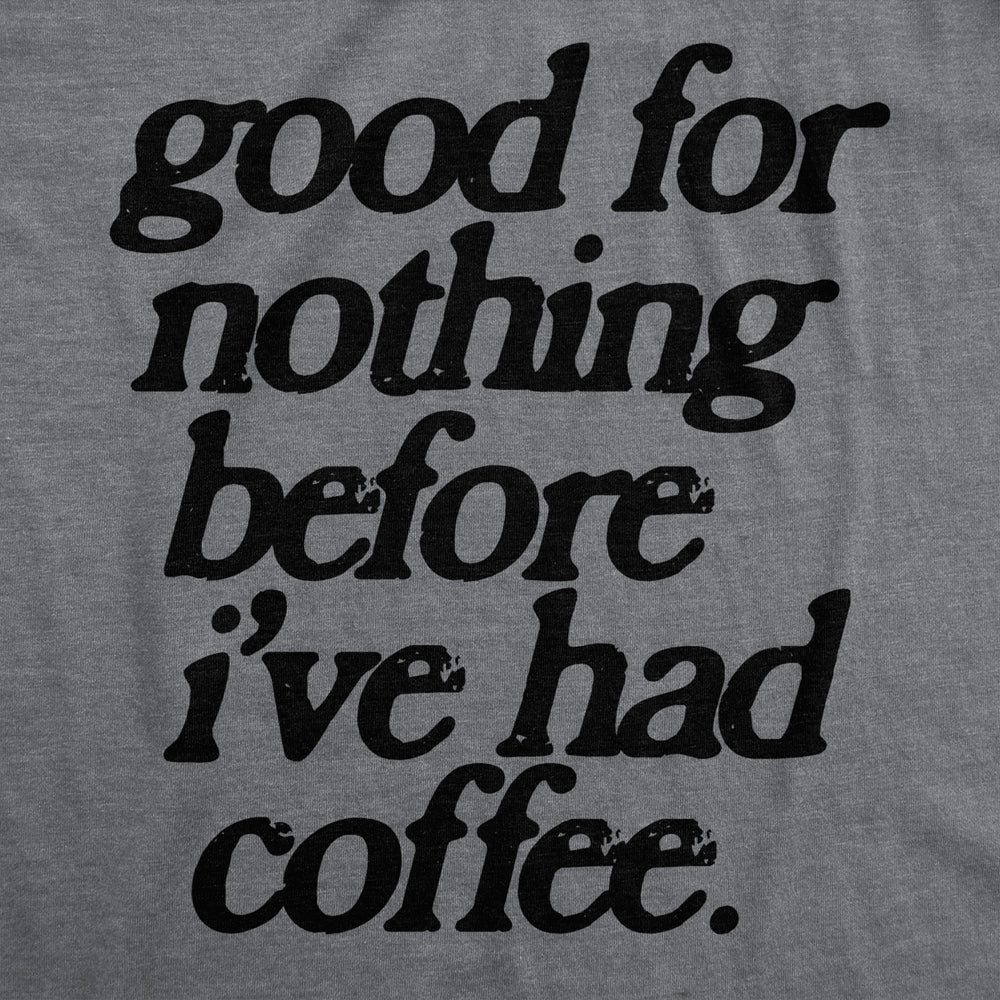 Mens Good For Nothing Before Ive Had Coffee T Shirt Funny Caffeine Addicts Tee For Guys Image 2