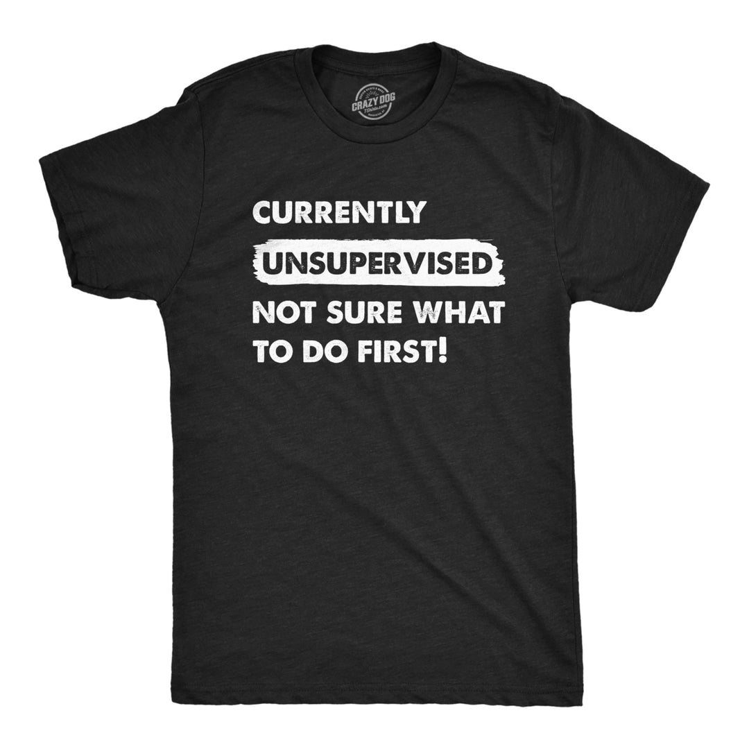 Mens Currently Unsupervised Not Sure What To Do First T Shirt Funny Adulting Joke Tee For Guys Image 1