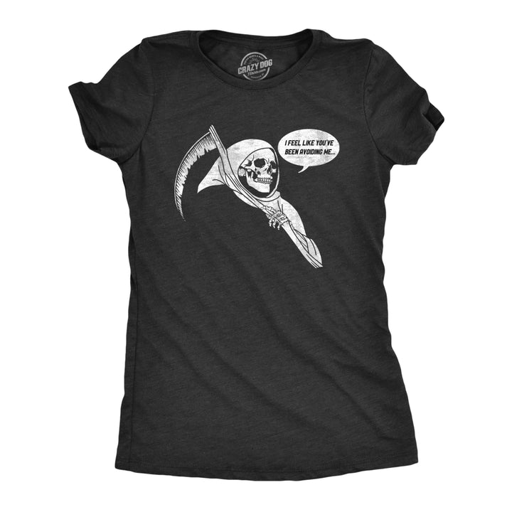 Womens I Feel Like Youve Been Avoiding Me T Shirt Funny Grim Reaper Death Joke Tee For Ladies Image 1