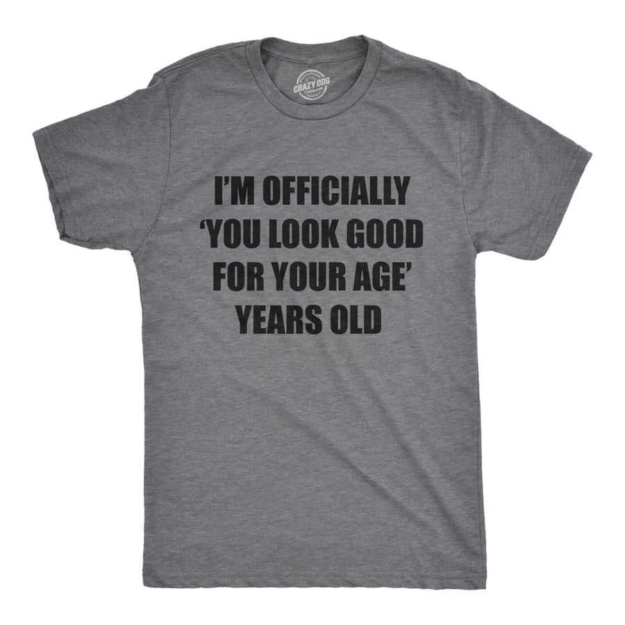 Mens Im Officially You Look Good For Your Age Years Old T Shirt Funny Older Birthday Joke Tee For Guys Image 1