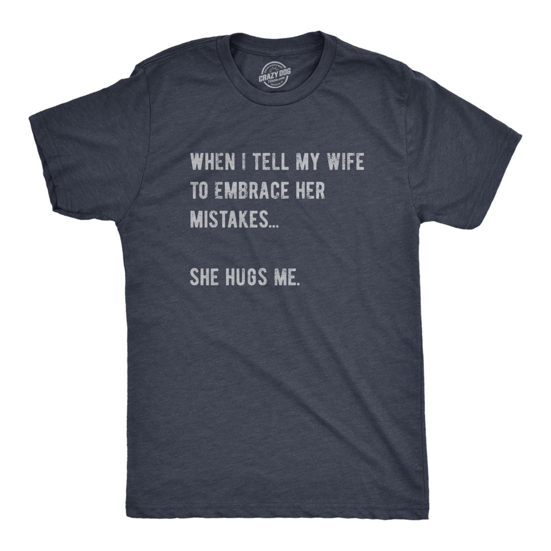 Mens When I Tell My Wife To Embrace Her Mistakes She Hugs Me T Shirt Funny Married Couple Joke Tee For Guys Image 1