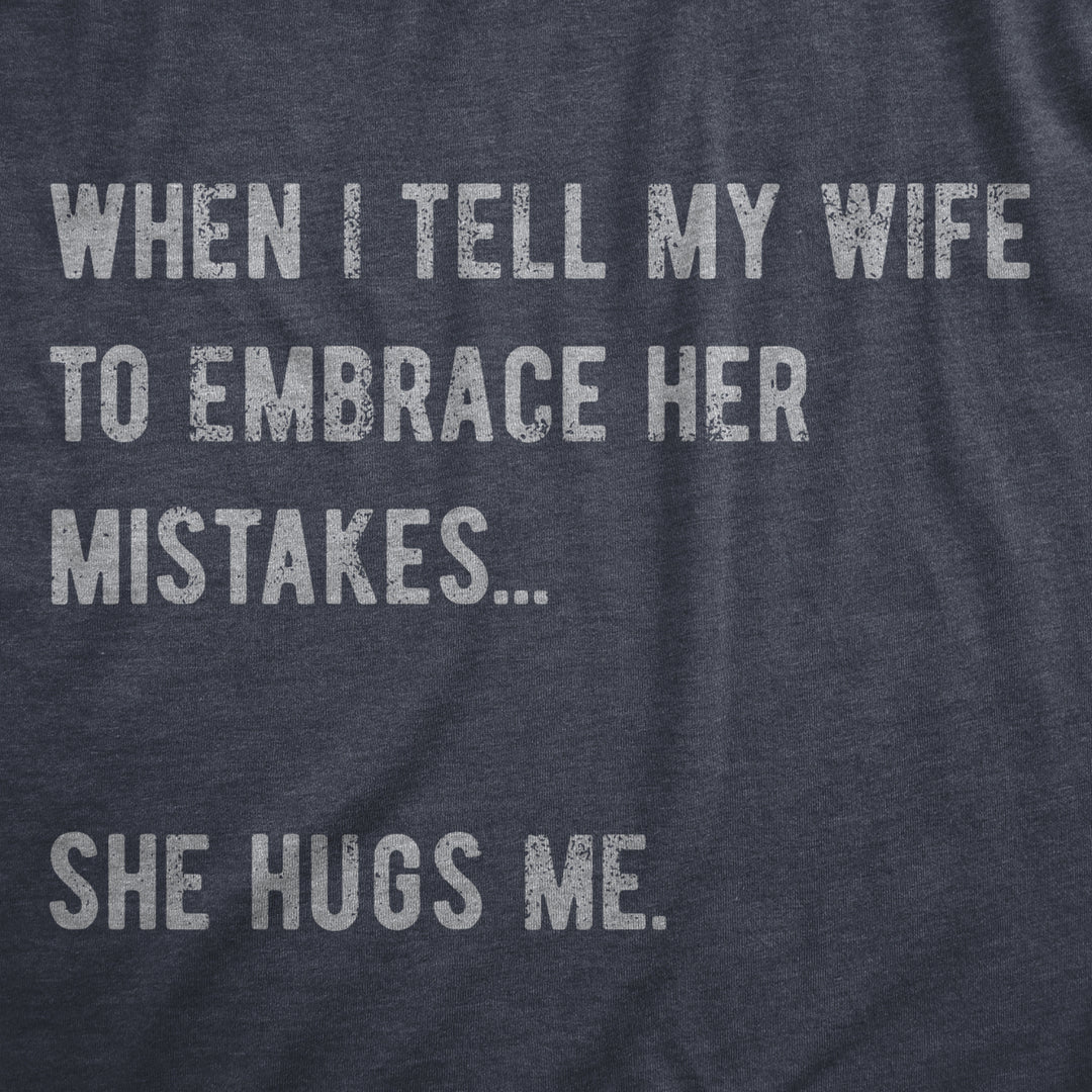 Mens When I Tell My Wife To Embrace Her Mistakes She Hugs Me T Shirt Funny Married Couple Joke Tee For Guys Image 2